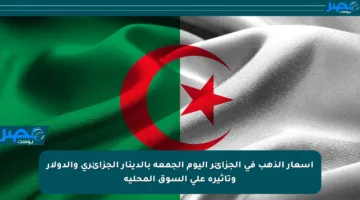 أسعار الذهب في الجزائر اليوم الجمعة بالدينار الجزائري والدولار وتأثيره على السوق المحلية